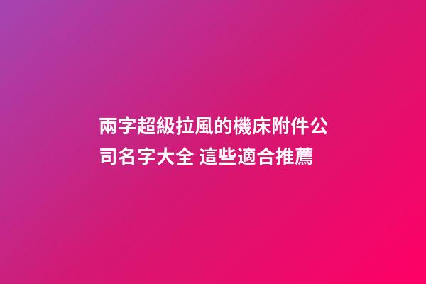 兩字超級拉風的機床附件公司名字大全 這些適合推薦